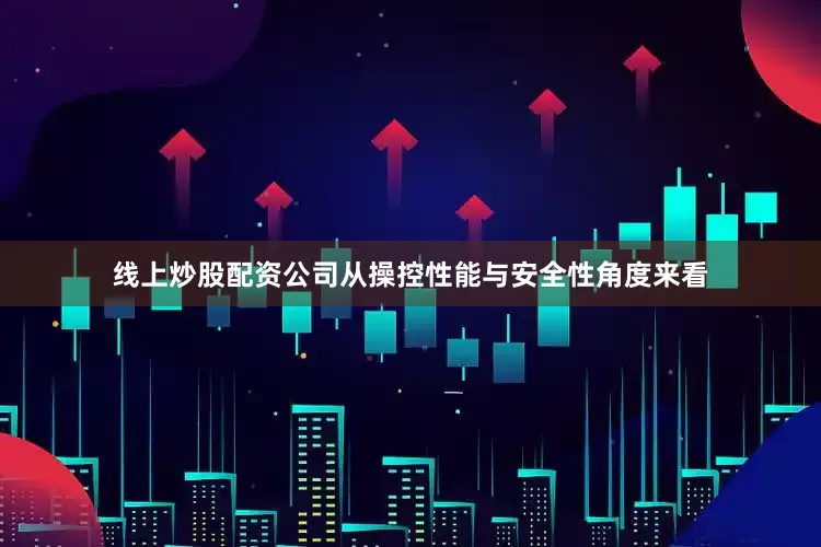 线上炒股配资公司从操控性能与安全性角度来看