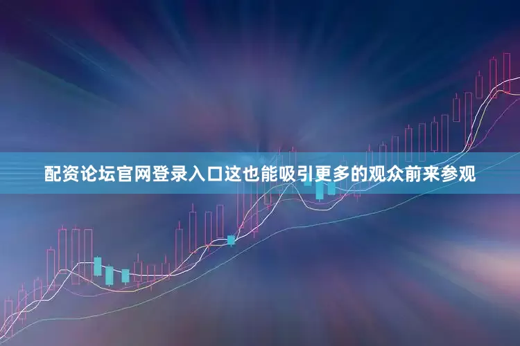 配资论坛官网登录入口这也能吸引更多的观众前来参观