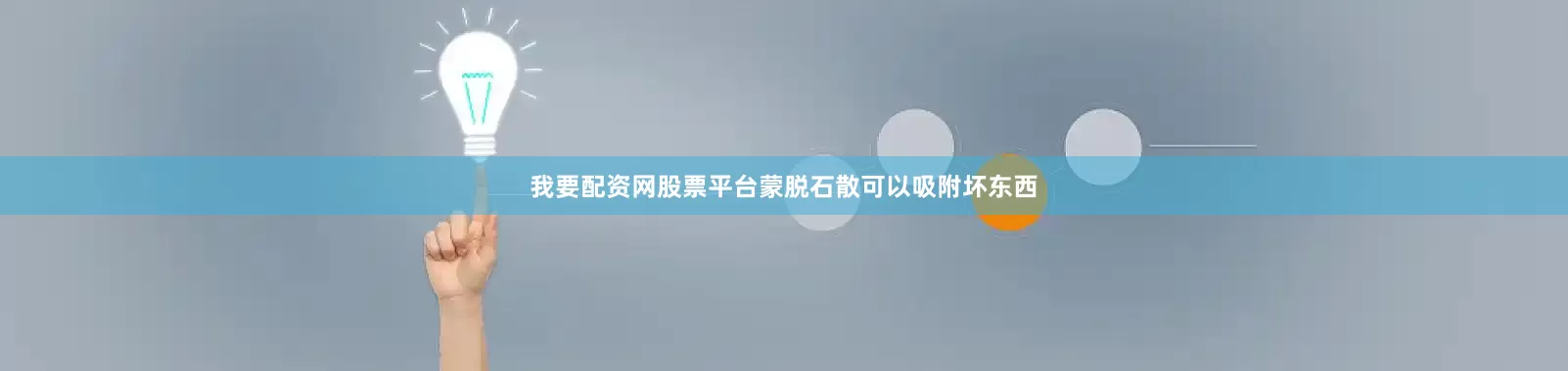 我要配资网股票平台蒙脱石散可以吸附坏东西