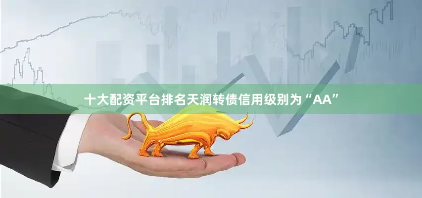 十大配资平台排名天润转债信用级别为“AA”