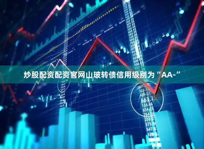 炒股配资配资官网山玻转债信用级别为“AA-”