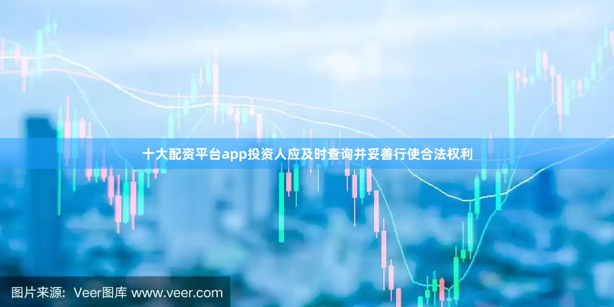 十大配资平台app投资人应及时查询并妥善行使合法权利