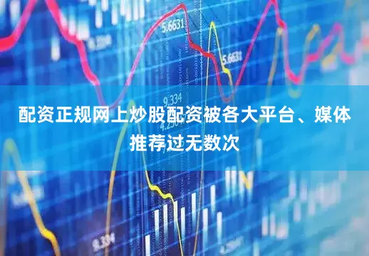 配资正规网上炒股配资被各大平台、媒体推荐过无数次