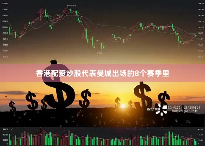 香港配资炒股代表曼城出场的8个赛季里