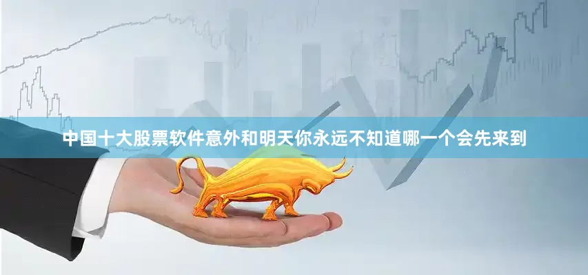 中国十大股票软件意外和明天你永远不知道哪一个会先来到