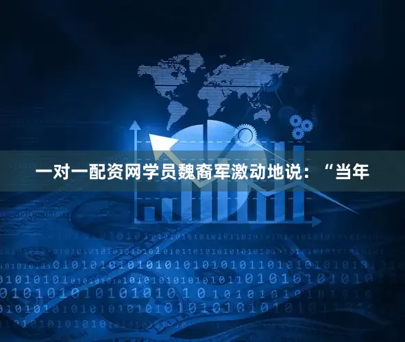 一对一配资网学员魏裔军激动地说：“当年