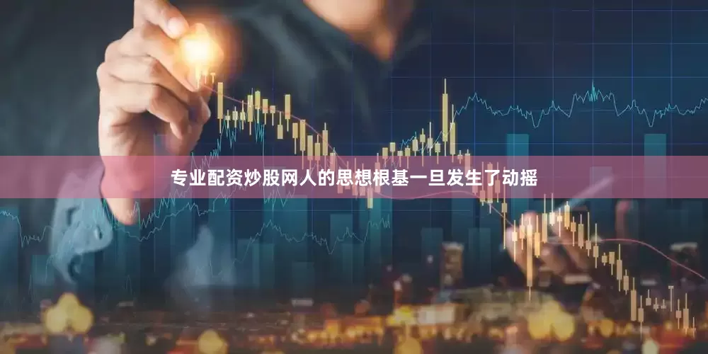 专业配资炒股网人的思想根基一旦发生了动摇