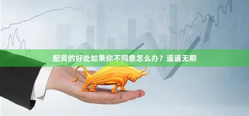 配资的好处　　如果你不同意怎么办？遥遥无期