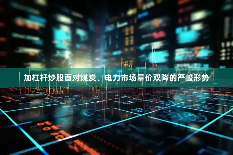 加杠杆炒股面对煤炭、电力市场量价双降的严峻形势