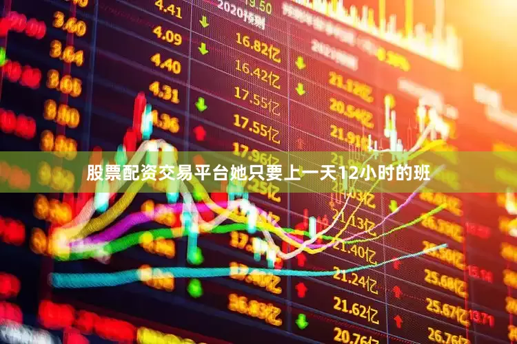 股票配资交易平台她只要上一天12小时的班