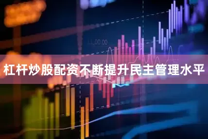 杠杆炒股配资不断提升民主管理水平
