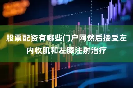 股票配资有哪些门户网然后接受左内收肌和左膝注射治疗