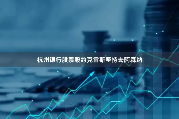 杭州银行股票股约克雷斯坚持去阿森纳