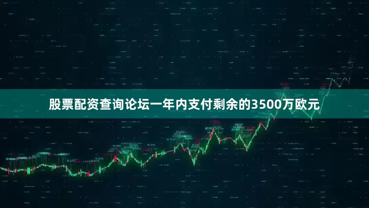 股票配资查询论坛一年内支付剩余的3500万欧元