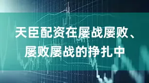 天臣配资在屡战屡败、屡败屡战的挣扎中