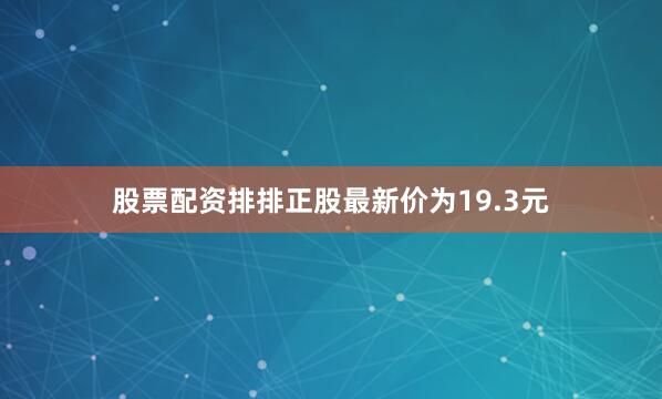 股票配资排排正股最新价为19.3元