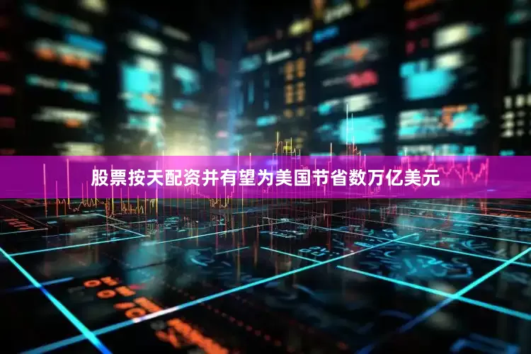 股票按天配资并有望为美国节省数万亿美元