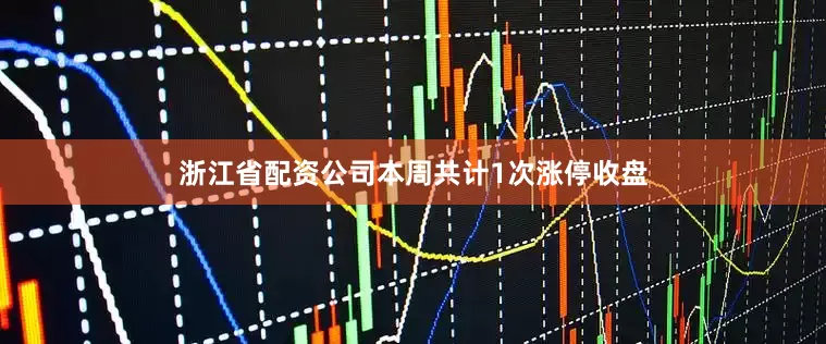 浙江省配资公司本周共计1次涨停收盘