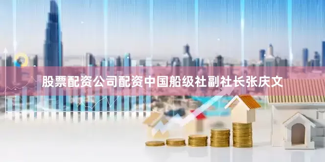 股票配资公司配资中国船级社副社长张庆文