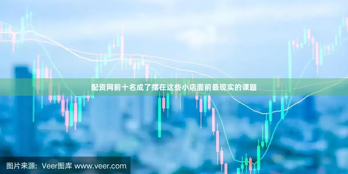 配资网前十名成了摆在这些小店面前最现实的课题