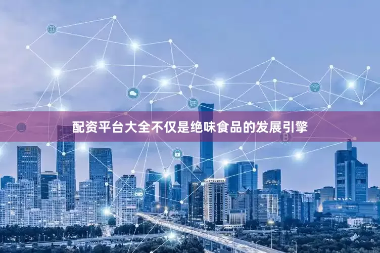 配资平台大全不仅是绝味食品的发展引擎