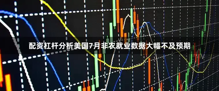 配资杠杆分析美国7月非农就业数据大幅不及预期
