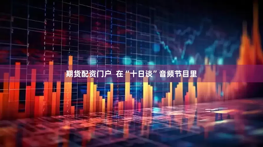 期货配资门户  在“十日谈”音频节目里