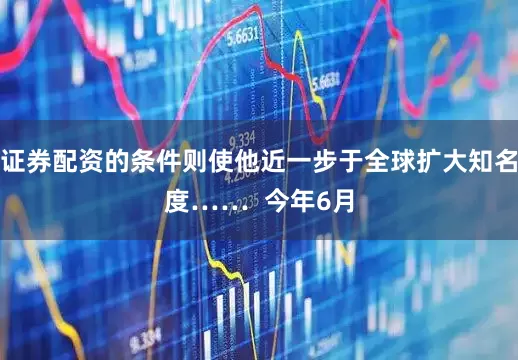 证券配资的条件则使他近一步于全球扩大知名度……  今年6月