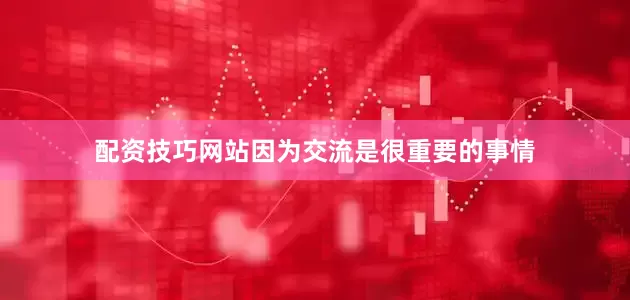 配资技巧网站因为交流是很重要的事情