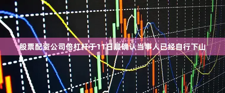 股票配资公司倍杠杆于11日晨确认当事人已经自行下山