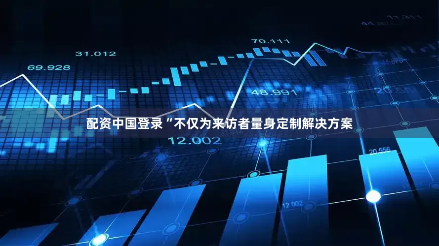 配资中国登录“不仅为来访者量身定制解决方案