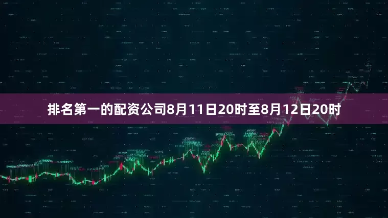 排名第一的配资公司8月11日20时至8月12日20时