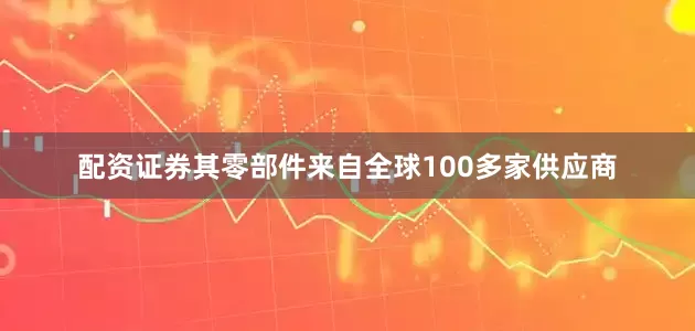 配资证券其零部件来自全球100多家供应商