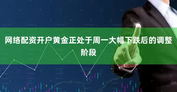 网络配资开户黄金正处于周一大幅下跌后的调整阶段