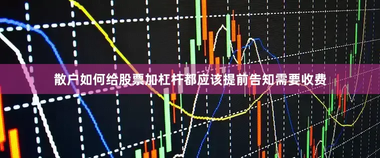 散户如何给股票加杠杆都应该提前告知需要收费